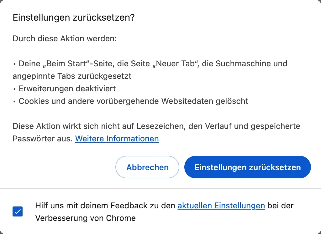 Das Fenster „Einstellungen zurücksetzen?“ von Chrome: Die „Beim Start“-Seite, die Seite „Neuer Tab“, die Suchmaschine und angepinnte Tabs werden zurückgesetzt, Erweiterungen deaktiviert, Cookies und andere vorübergehende Websitedaten gelöscht, und Lesezeichen, Verlauf und gespeicherte Passwörter sind davon nicht betroffen.