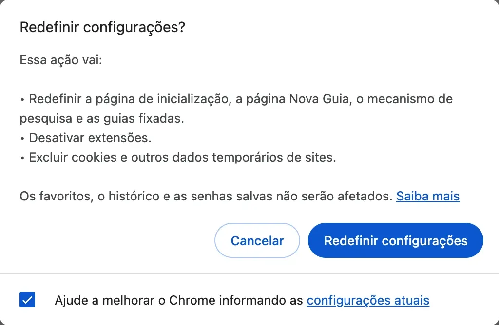 A janela “Redefinir configurações?” do Chrome: a página de inicialização, a página Nova Guia, o mecanismo de pesquisa e as guias fixadas serão redefinidos, as extensões serão desativadas, os cookies e outros dados temporários de sites serão excluídos, e os favoritos, o histórico e as senhas salvas não serão afetados.